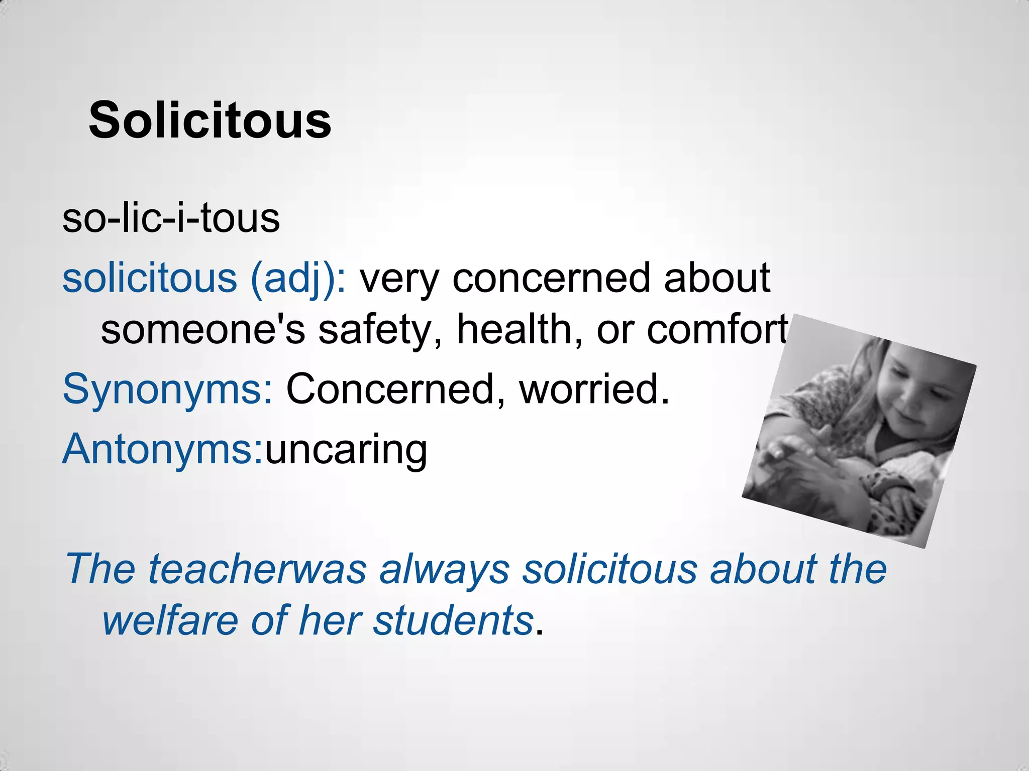 Solicitous
so-lic-i-tous
solicitous (adj): very concerned about
  someone's safety, health, or comfort.
Synonyms: Concerned, worried.
Antonyms:uncaring

The teacherwas always solicitous about the
  welfare of her students.
 