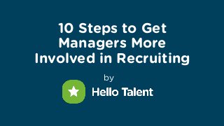 10 Steps to Get
Managers More
Involved in Recruiting
by
 