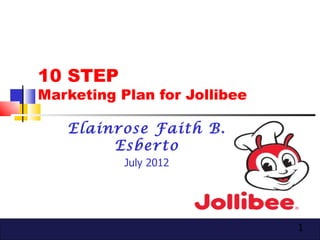 10 STEP
Marketing Plan for Jollibee

   Elainrose Faith B.
        Esberto
           July 2012




                              1
 