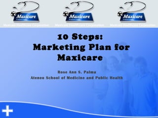 10 Steps:
Marketing Plan for
Maxicare
Rose Ann S. Palma
Ateneo School of Medicine and Public Health
 