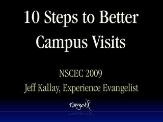 10 Steps to Better
  Campus Visits
           NSCEC 2009
Jeff Kallay, Experience Evangelist
 