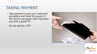 TAKING PAYMENT
• Take payment as per your restaurant
procedure and thank the guests. If
the service was great, they may le...