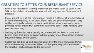 GREAT TIPS TO BETTER YOUR RESTAURANT SERVICE
• Even if not required in training, memorize the menu cover to cover ASAP.
Ta...