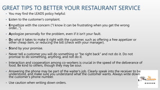 GREAT TIPS TO BETTER YOUR RESTAURANT SERVICE
• You may find the LEADS policy helpful:
• Listen to the customer's complaint...