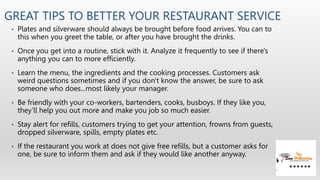 GREAT TIPS TO BETTER YOUR RESTAURANT SERVICE
• Plates and silverware should always be brought before food arrives. You can...