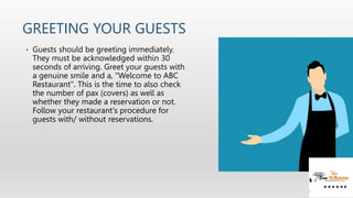 GREETING YOUR GUESTS
• Guests should be greeting immediately.
They must be acknowledged within 30
seconds of arriving. Gre...