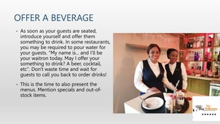 OFFER A BEVERAGE
• As soon as your guests are seated,
introduce yourself and offer them
something to drink. In some restau...