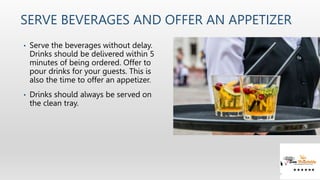 SERVE BEVERAGES AND OFFER AN APPETIZER
• Serve the beverages without delay.
Drinks should be delivered within 5
minutes of...