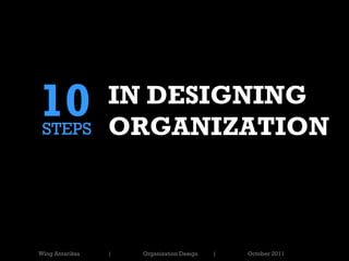 10
 STEPS
                 IN DESIGNING
                 ORGANIZATION



Wing Antariksa   |   Organization Design   |   October 2011
 