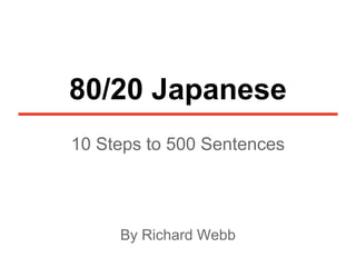 80/20 Japanese
10 Steps to 500 Sentences
By Richard Webb
 