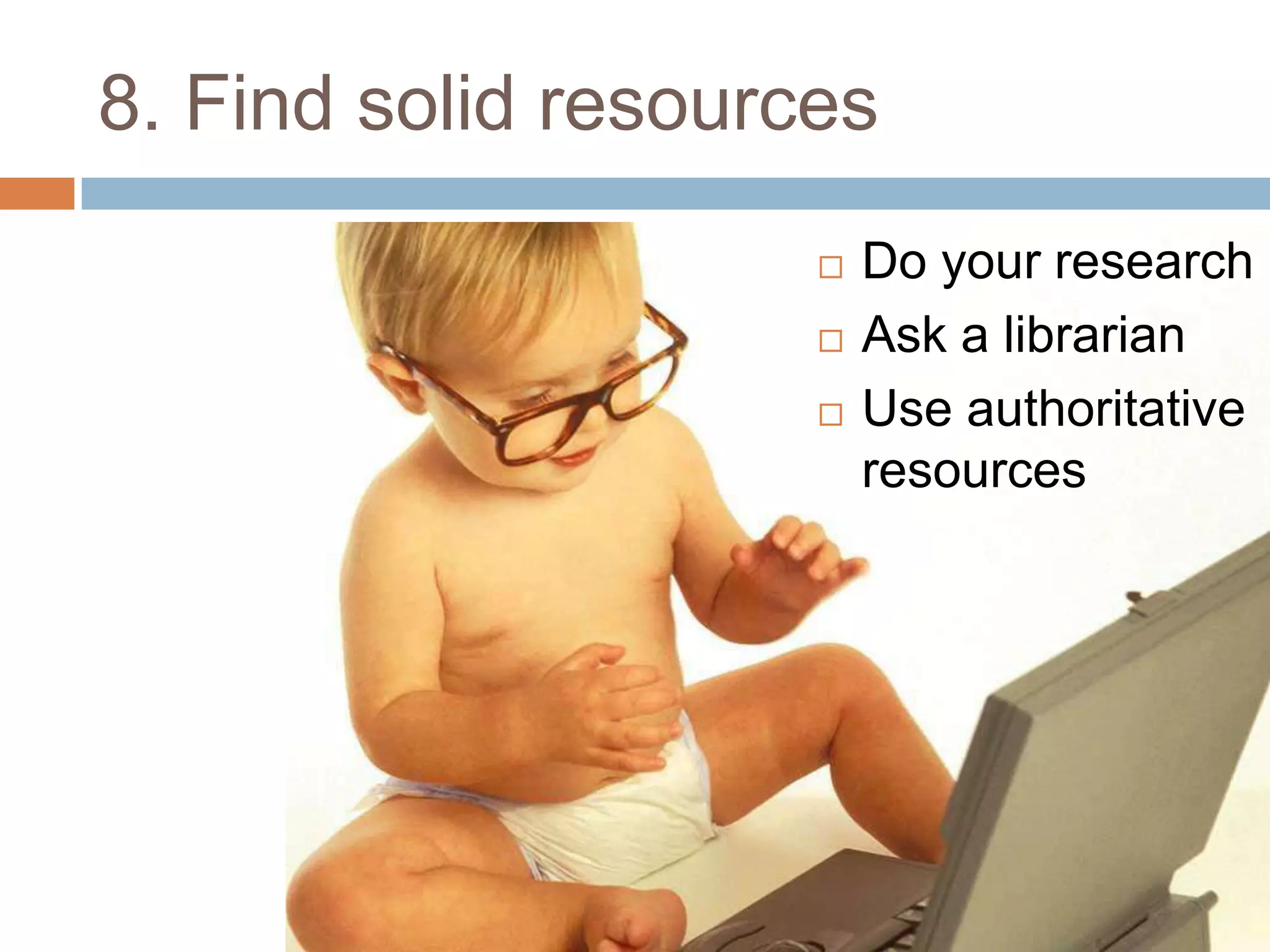 8. Find solid resources
                        Do your research
                        Ask a librarian
                        Use authoritative
                         resources
 