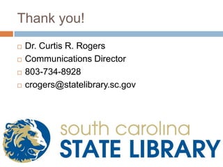 Thank you!
   Dr. Curtis R. Rogers
   Communications Director
   803-734-8928
   crogers@statelibrary.sc.gov
 