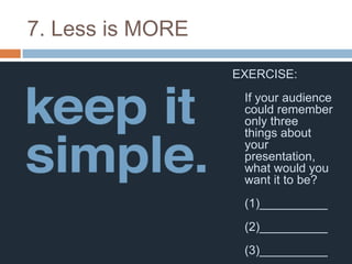 7. Less is MORE
                  EXERCISE:
                   If your audience
                   could remember
                   only three
                   things about
                   your
                   presentation,
                   what would you
                   want it to be?
                   (1)__________
                   (2)__________
                   (3)__________
 