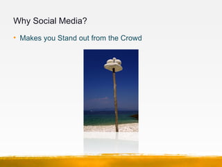 Why Social Media?
• Makes you Stand out from the Crowd
 