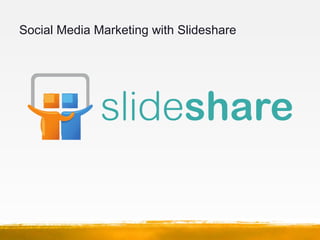 Social Media Marketing with Slideshare
• Why use Slideshare?
– It is the “YouTube” for PowerPoint
– Presentations position...