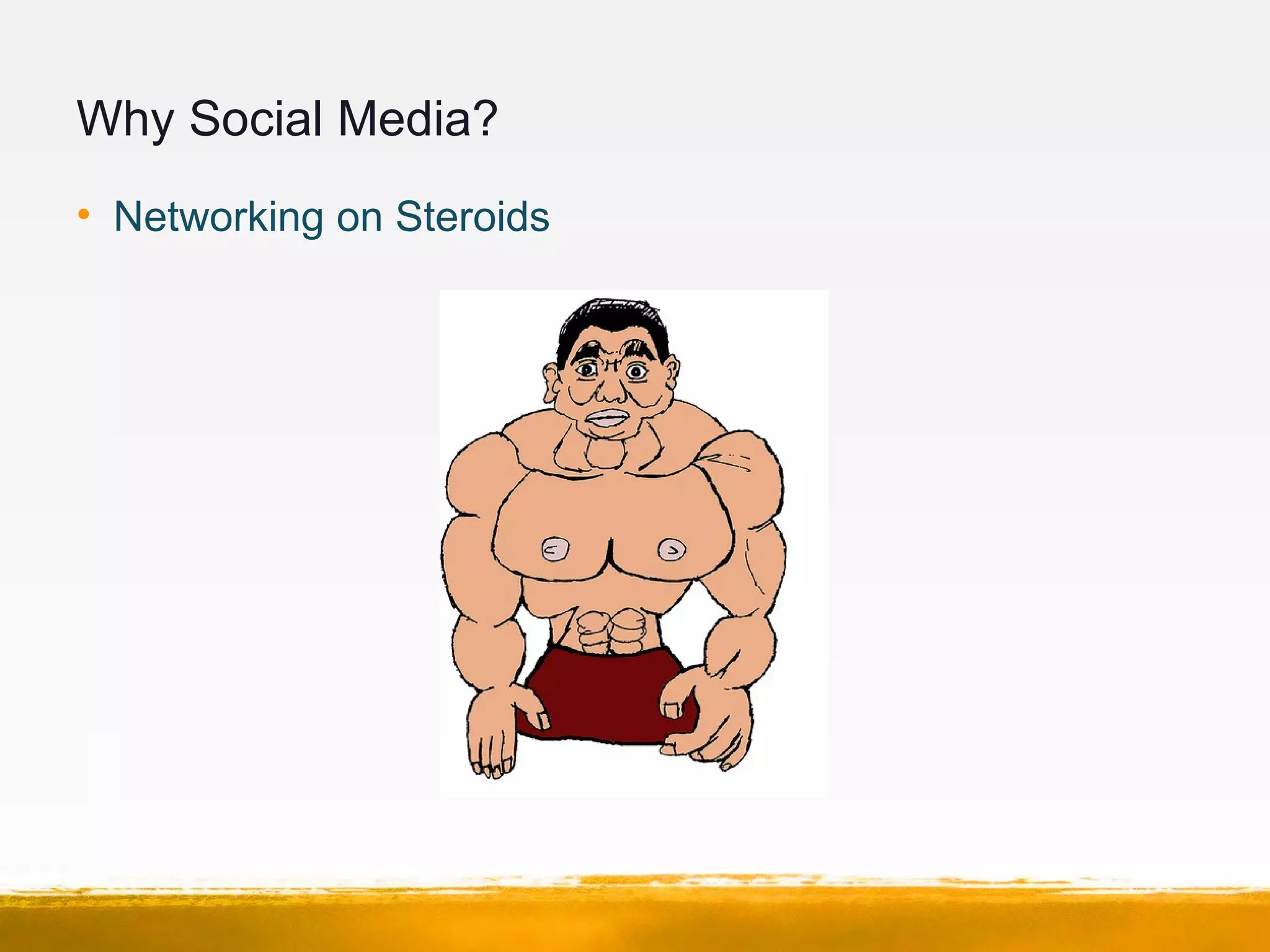 Why Social Media?
• Networking on Steroids
 