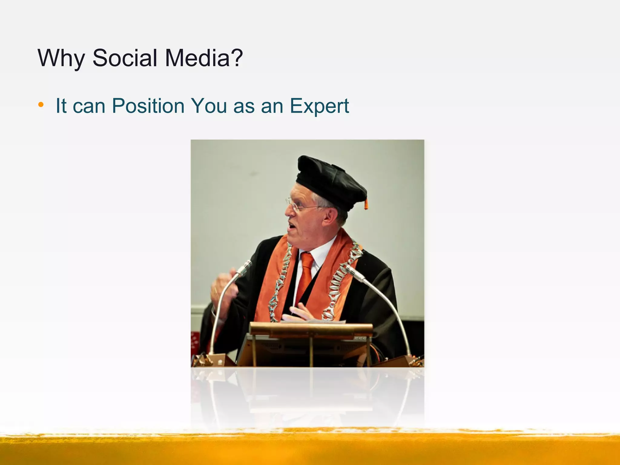 Why Social Media?
• It can Position You as an Expert
 