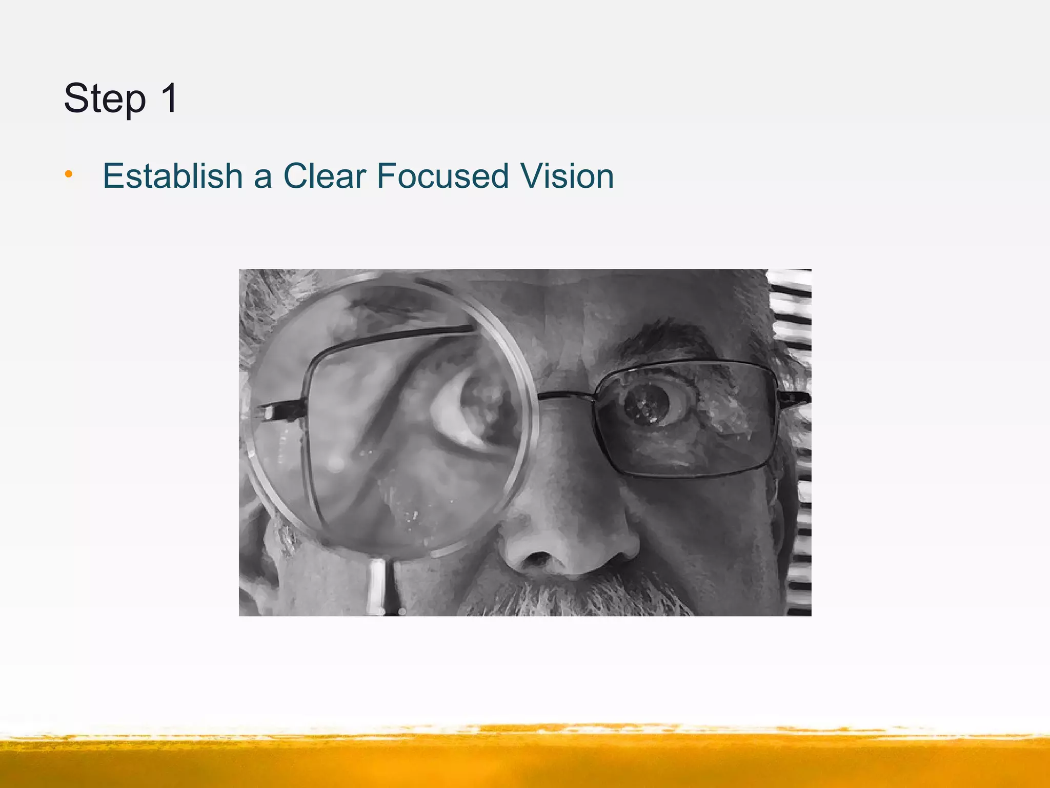 Step 1
• Establish a Clear Focused Vision
 