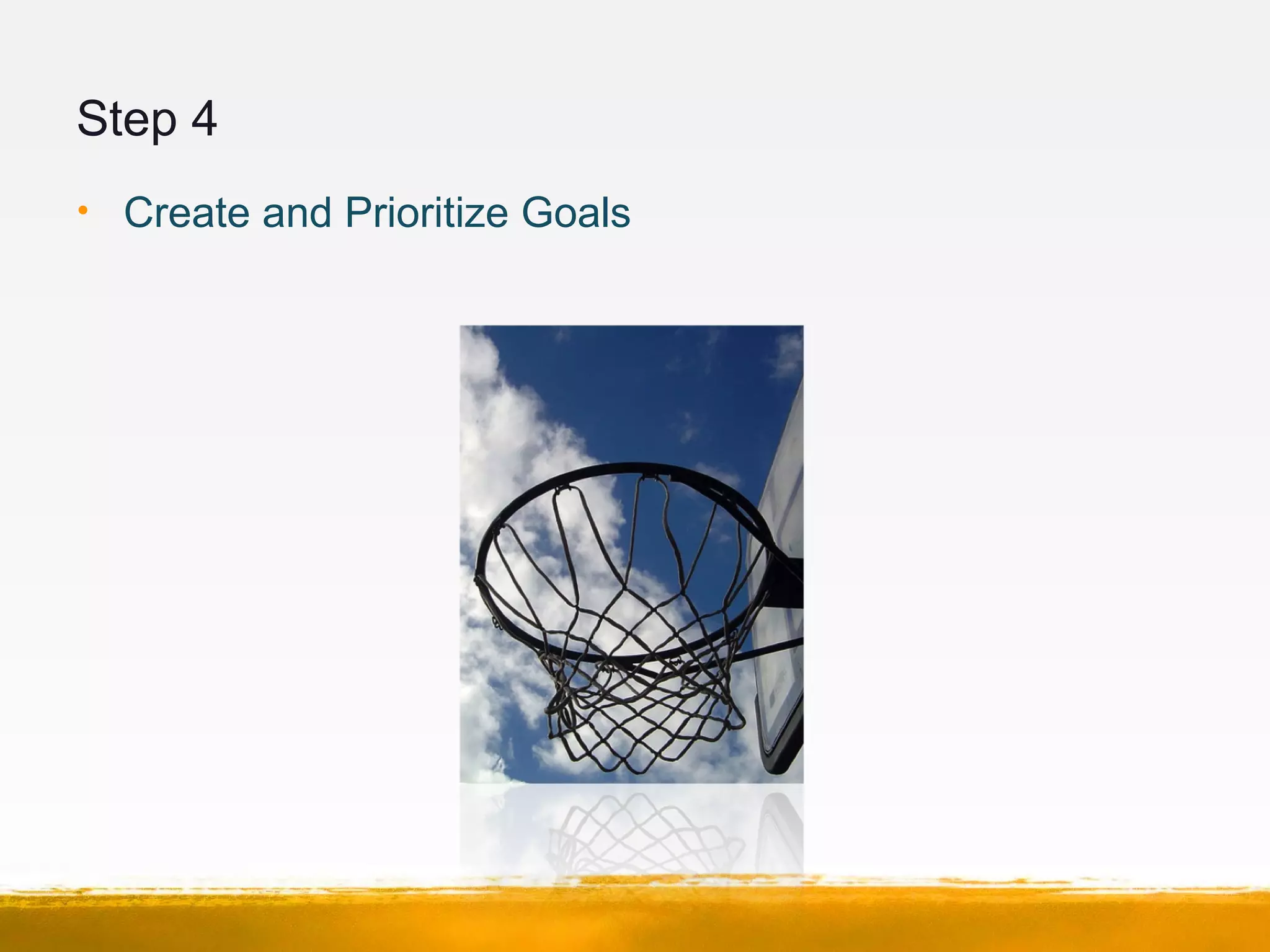 Step 4
• Create and Prioritize Goals
 
