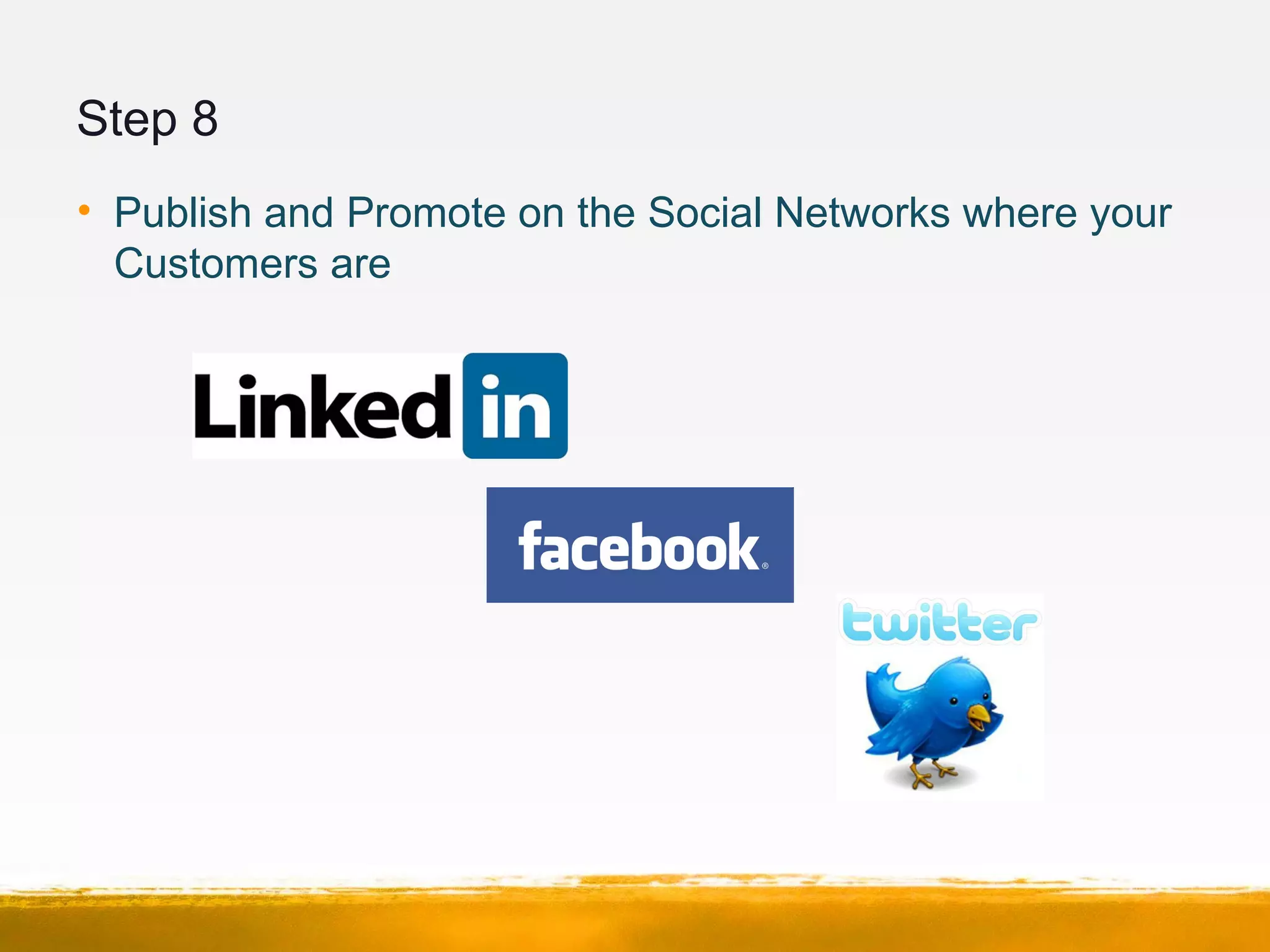 Step 8
• Publish and Promote on the Social Networks where your
Customers are
 