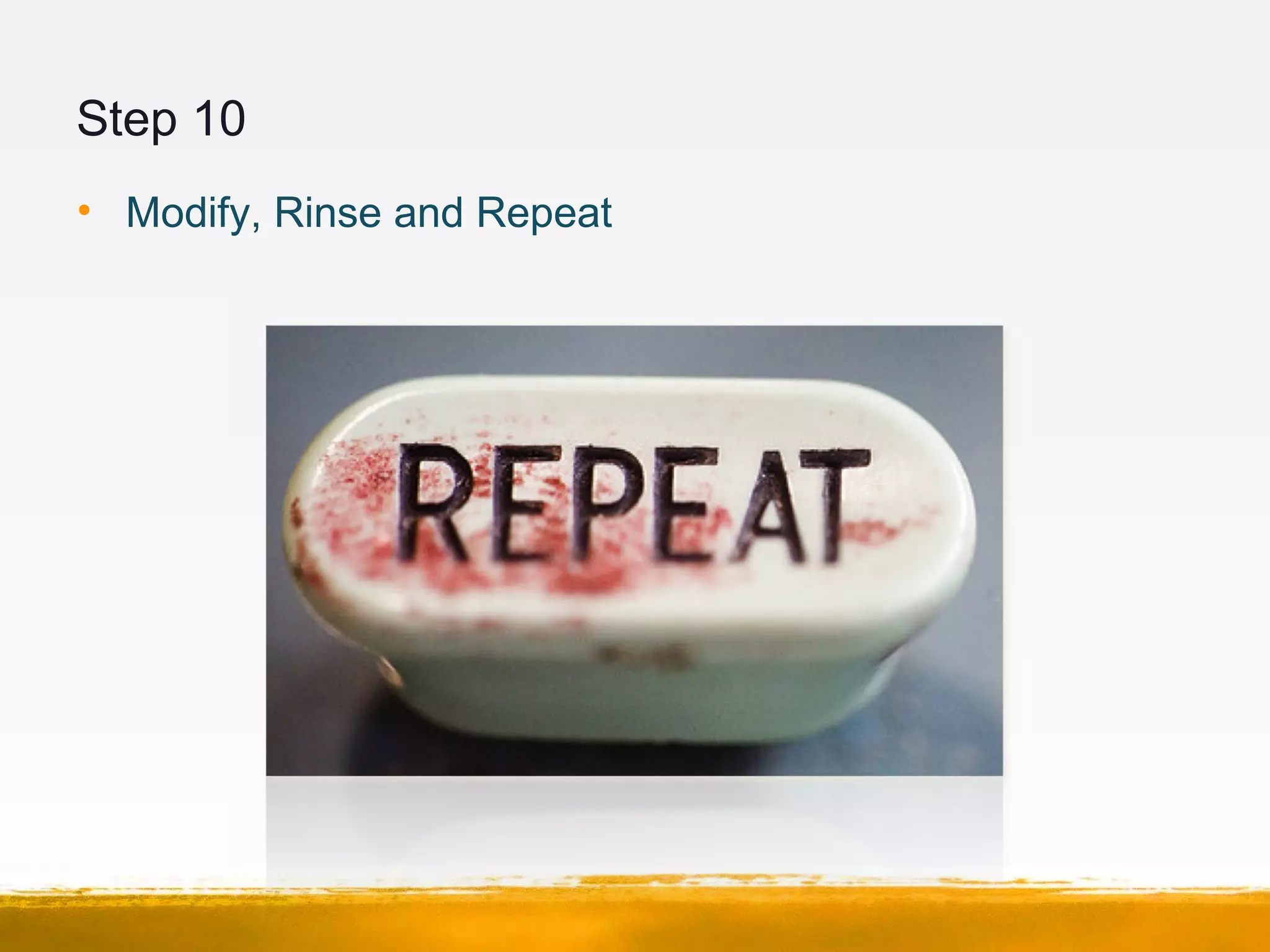 Step 10
• Modify, Rinse and Repeat
 