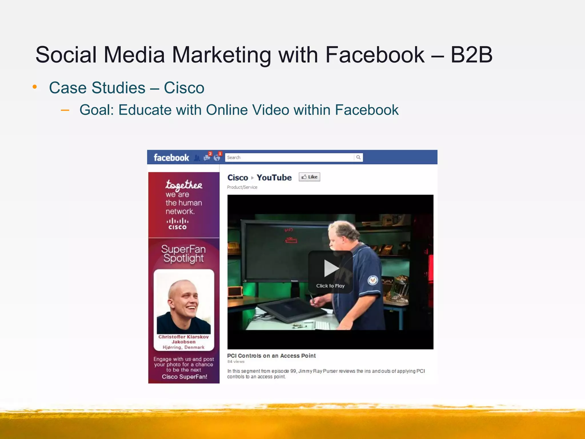 Social Media Marketing with Facebook – B2B
• Case Studies – Cisco
– Goal: Educate with Online Video within Facebook
 