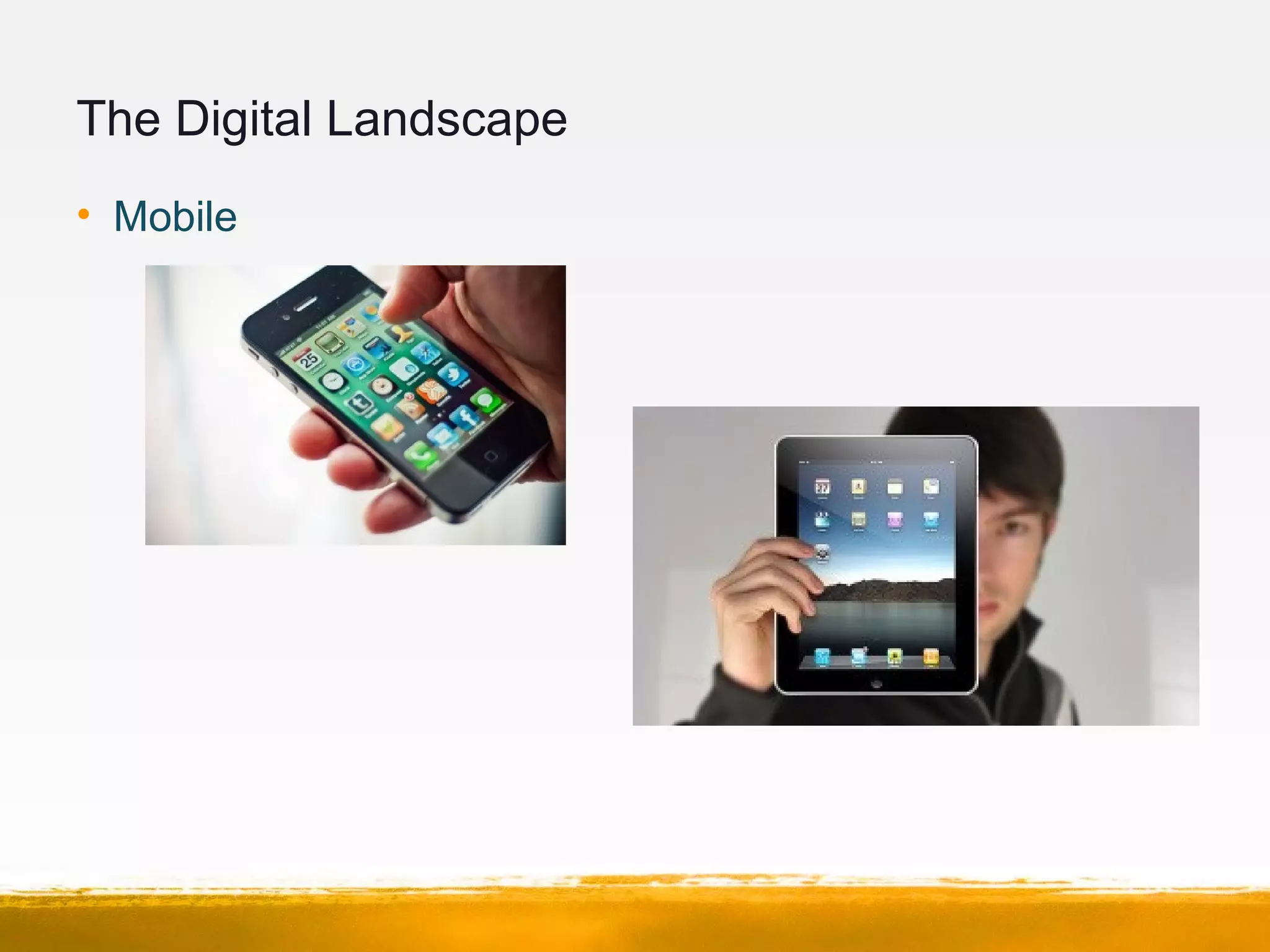The Digital Landscape
• Mobile
 