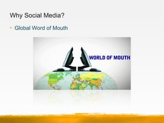 Why Social Media?
• Global Word of Mouth
 