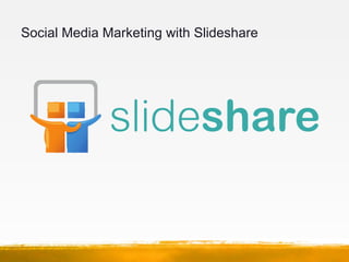 Social Media Marketing with Slideshare
• Why use Slideshare?
   –   It is the “YouTube” for PowerPoint
   –   Presentation...