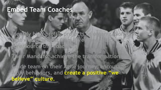 Embed Team Coaches
Identify high-profile projects or organizations
that would benefit from an embedded coach.
Hire/Source the coach.
Their Mandate: achieve the transformation goals!
Guide team on their Agile journey, encourage
Agile behaviors, and create a positive “we
believe” culture.
!30
 