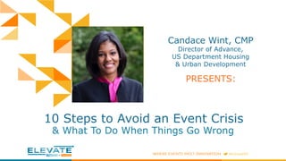 Candace Wint, CMP
Director of Advance,
US Department Housing
& Urban Development
10 Steps to Avoid an Event Crisis
& What To Do When Things Go Wrong
PRESENTS:
 