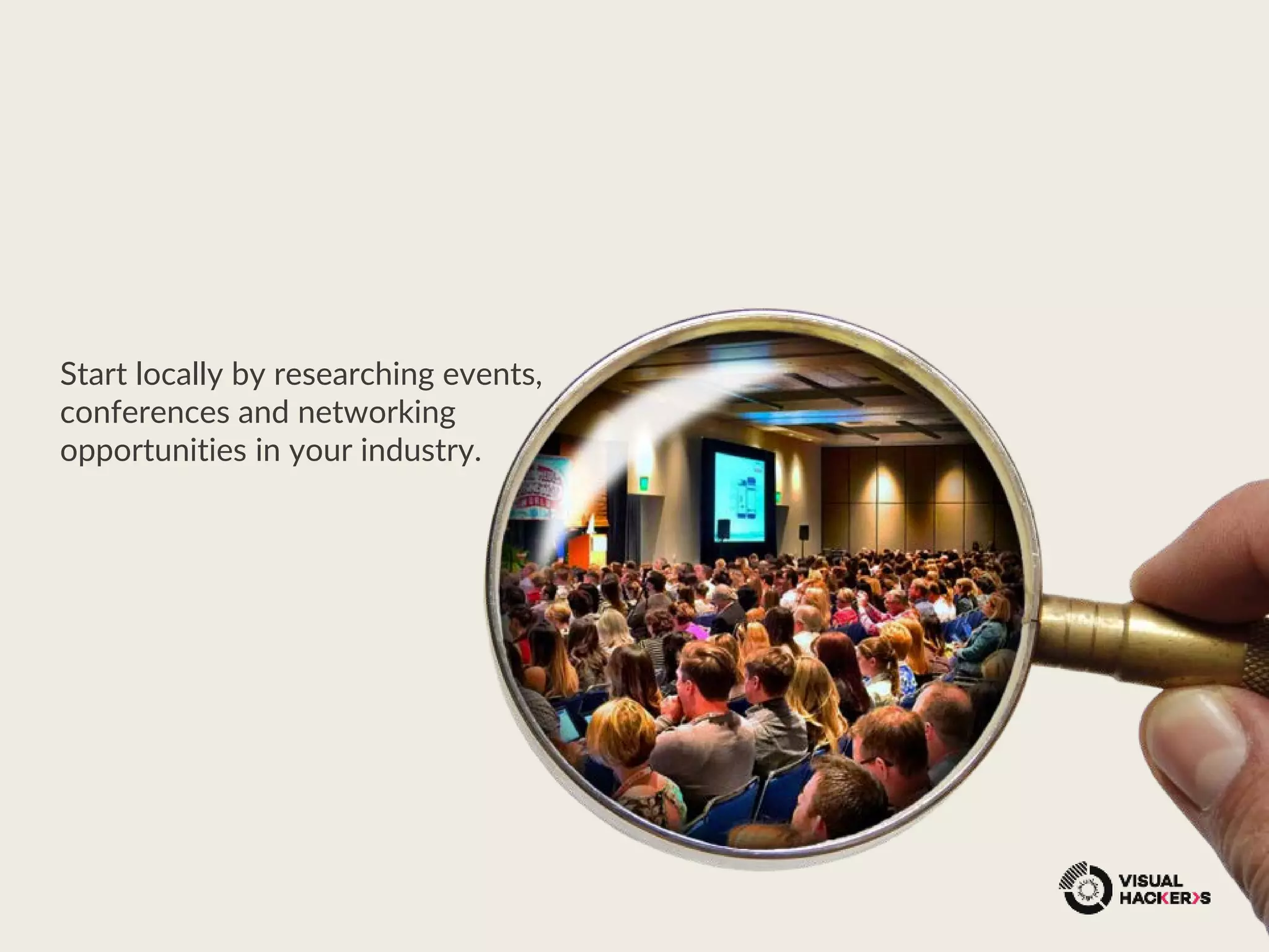 Start locally by researching events,
conferences and networking
opportunities in your industry.
 