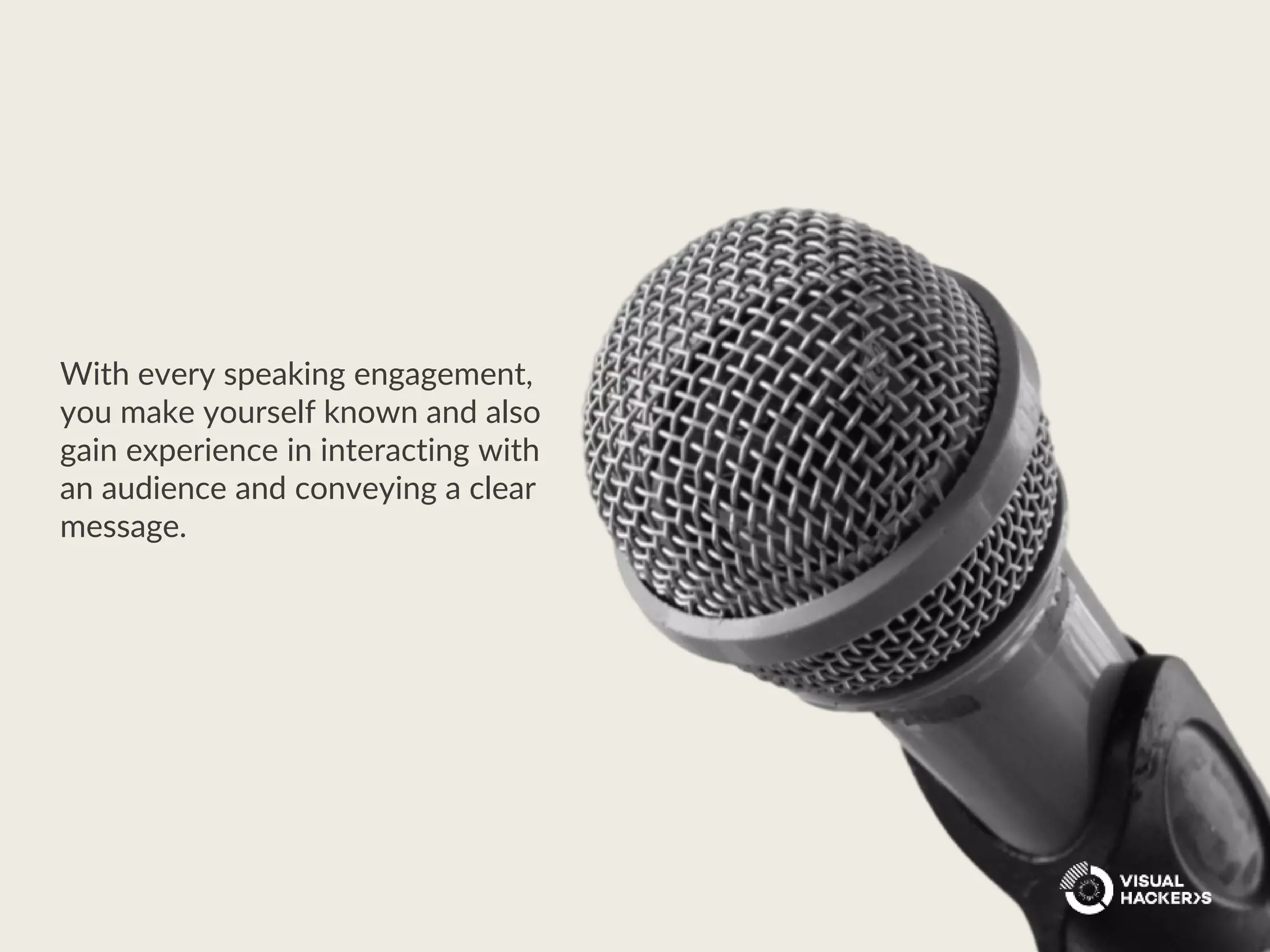 With every speaking engagement,
you make yourself known and also
gain experience in interacting with
an audience and conveying a clear
message.
 