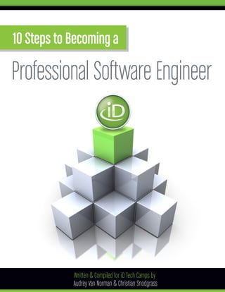 10 Steps to Becoming a

Professional Software Engineer




            Written & Compiled for iD Tech Camps by
            Audrey Van Norman & Christian Snodgrass
 