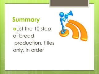 Summary
List the 10 step
of bread
production, titles
only, in order