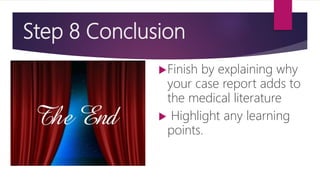 Step 8 Conclusion
Finish by explaining why
your case report adds to
the medical literature
 Highlight any learning
points.
 