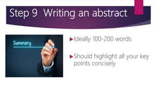 Step 9 Writing an abstract
Ideally 100-200 words
Should highlight all your key
points concisely
 