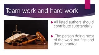Team work and hard work
All listed authors should
contribute substantially
 The person doing most
of the work put first and
the guarantor
 
