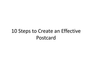 10 Steps to Create an Effective
           Postcard
 