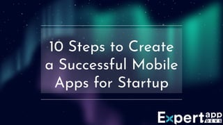 10 Steps to Create
a Successful Mobile
Apps for Startup
 