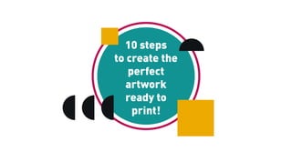 10 steps
to create the
perfect
artwork
ready to
print!
 