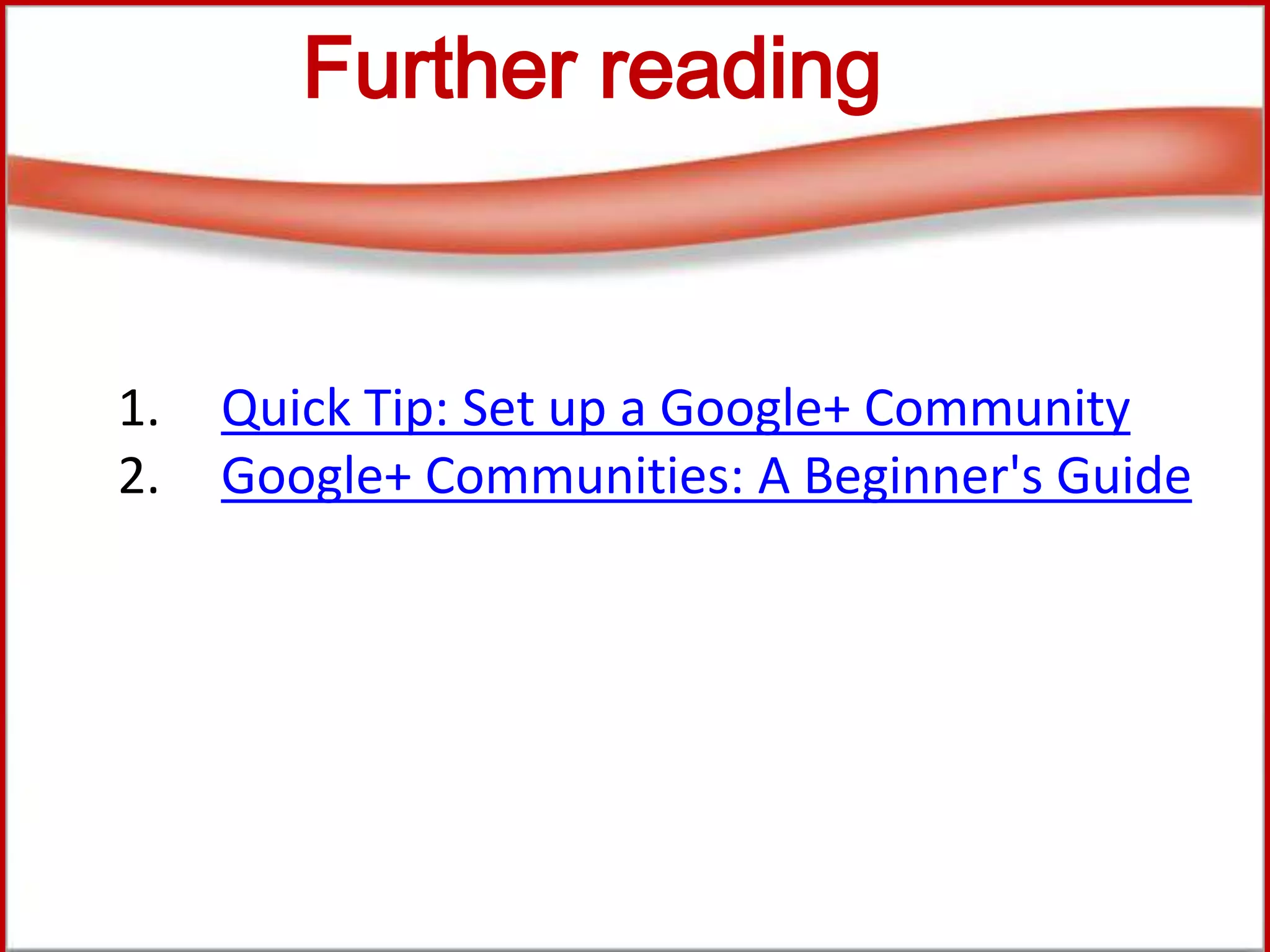 Further reading
1. Quick Tip: Set up a Google+ Community
2. Google+ Communities: A Beginner's Guide
 