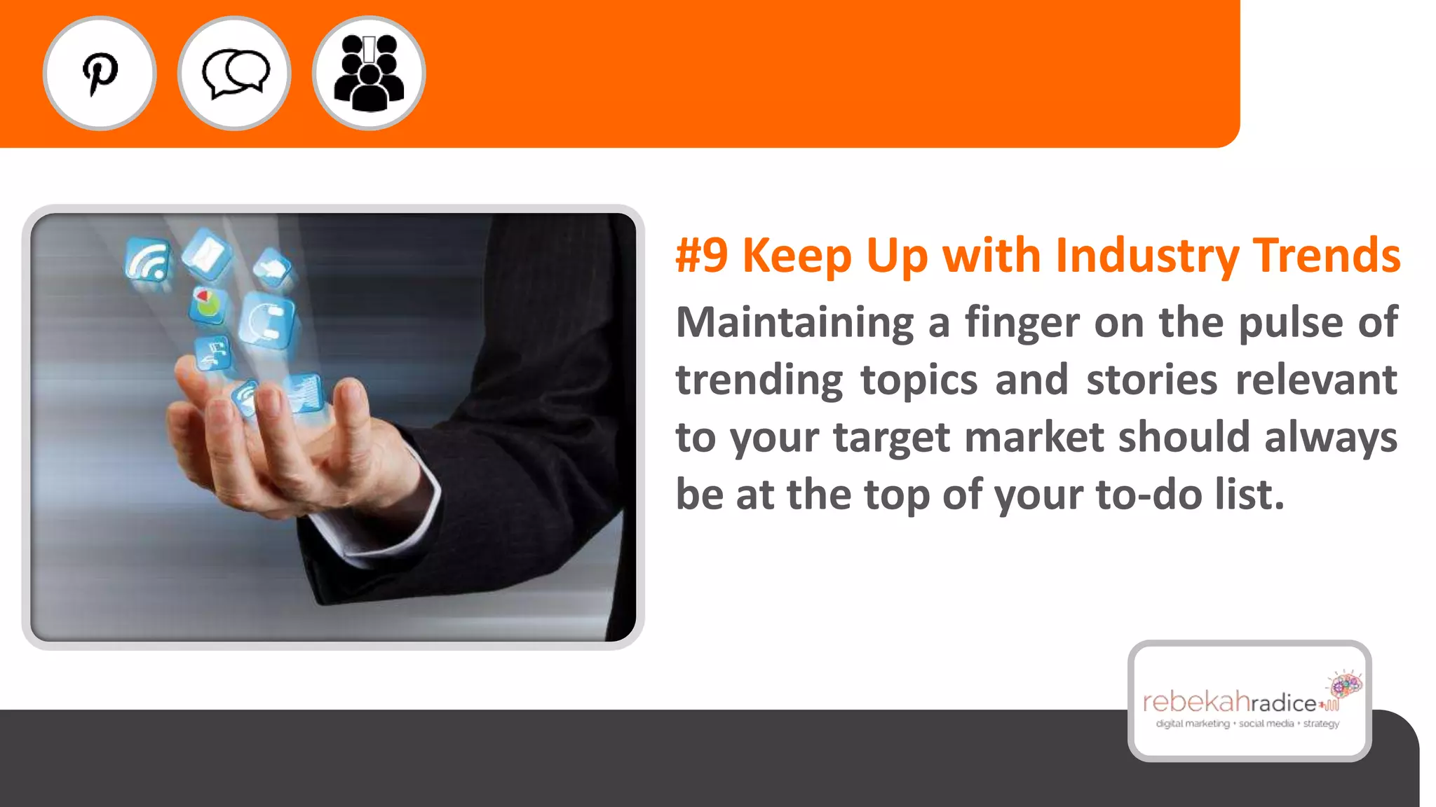 #9 Keep Up with Industry Trends
Maintaining a finger on the pulse of
trending topics and stories relevant
to your target market should always
be at the top of your to-do list.