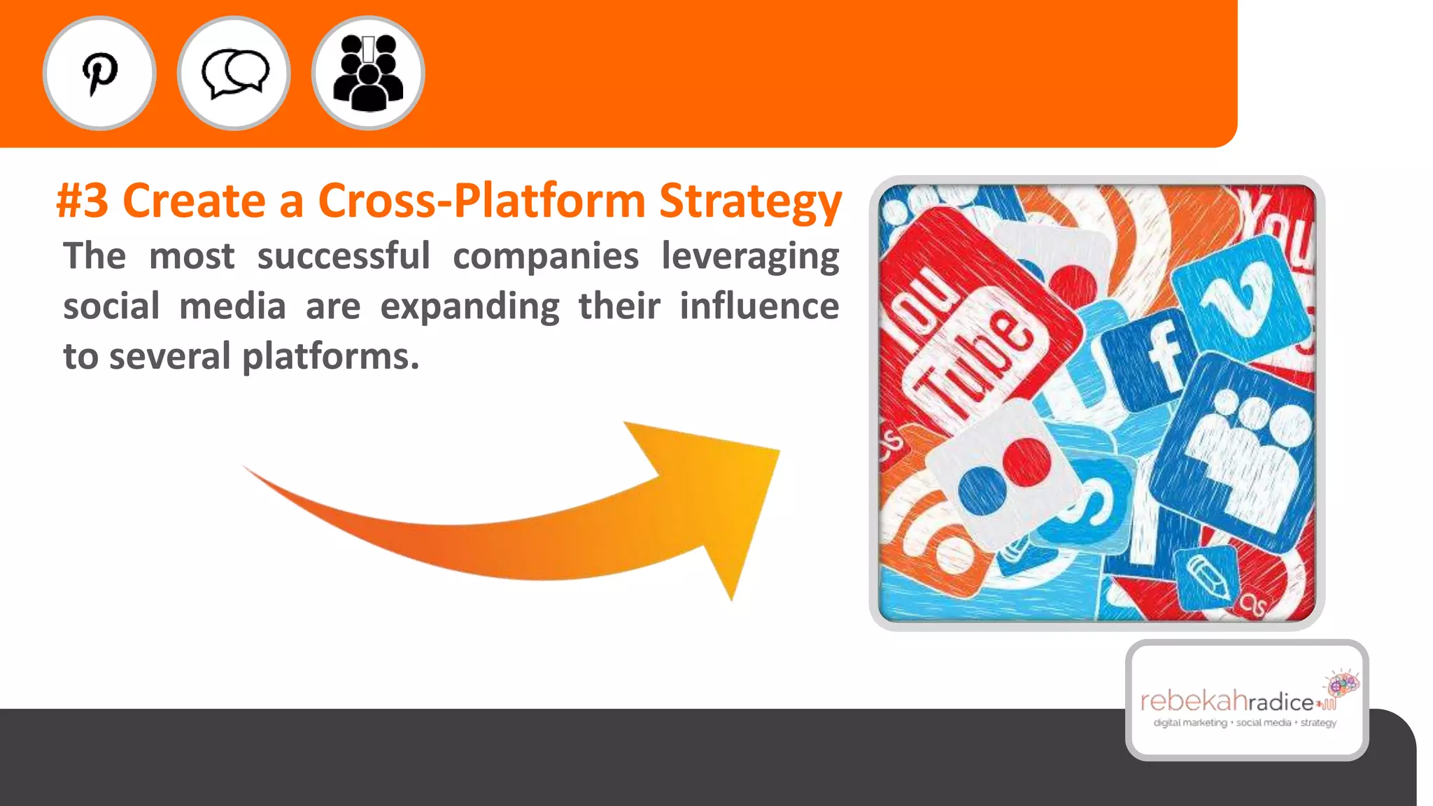 #3 Create a Cross-Platform Strategy
The most successful companies leveraging
social media are expanding their influence
to several platforms.