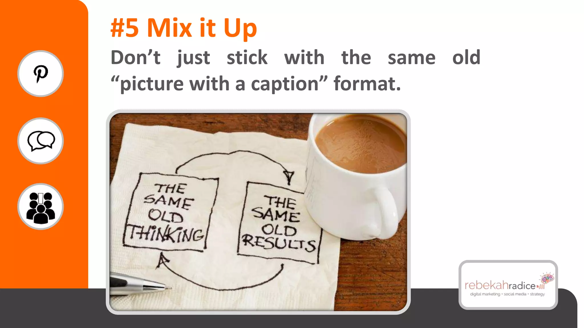 #5 Mix it Up
Don’t just stick with the same old
“picture with a caption” format.