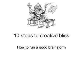 10 steps to creative bliss
How to run a good brainstorm
 