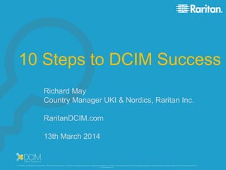 10 Steps to DCIM Success 
Richard May 
Country Manager UKI & Nordics, Raritan Inc. 
RaritanDCIM.com 
13th March 2014 
Raritan, Inc. – Proprietary and Confidential 
 