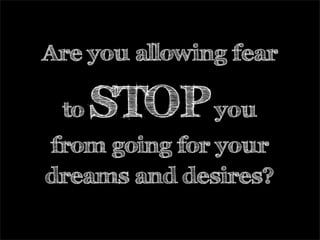 Are you allowing fear
to STOPyou
from going for your
dreams and desires?
 