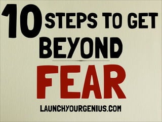 STEPS TO GET
FEAR
10BEYOND
LAUNCHYOURGENIUS.COM
 