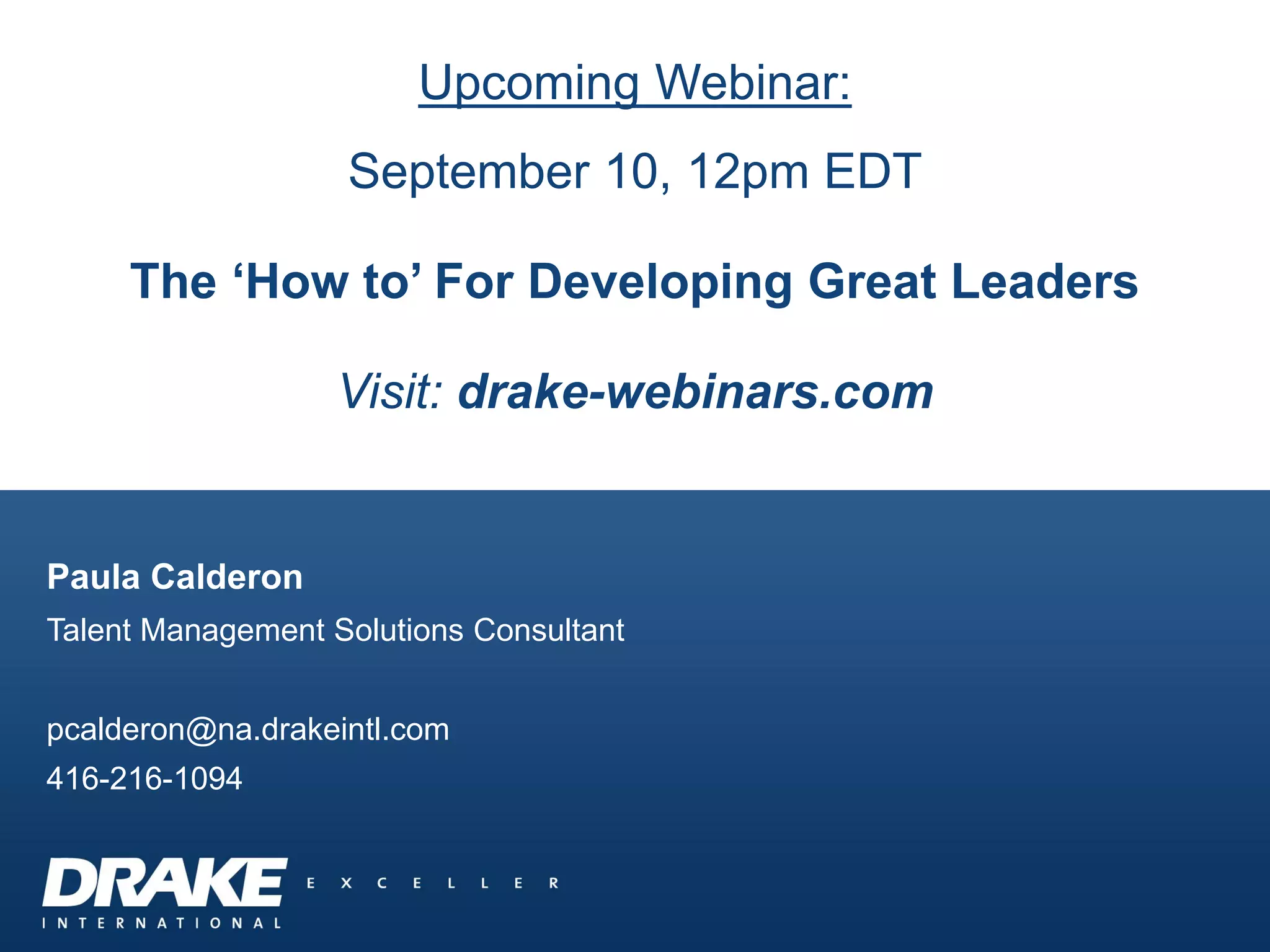 Paula Calderon
Talent Management Solutions Consultant
pcalderon@na.drakeintl.com
416-216-1094
Upcoming Webinar:
September 10, 12pm EDT
The ‘How to’ For Developing Great Leaders
Visit: drake-webinars.com
 